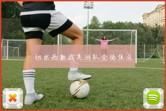 切尔西激战美洲队全场焦点