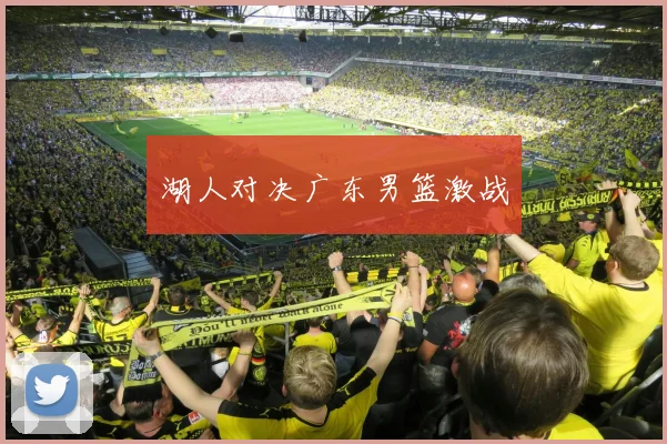 湖人对决广东男篮激战