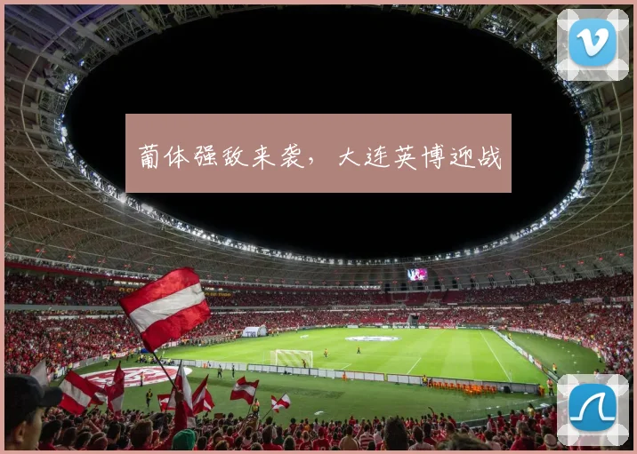 葡体强敌来袭，大连英博迎战