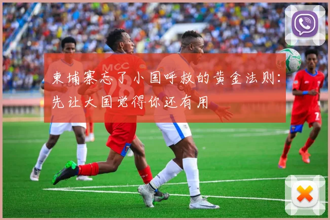 柬埔寨忘了小国呼救的黄金法则：先让大国觉得你还有用