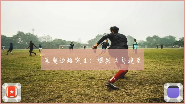莱奥边路突击：爆发力与速度