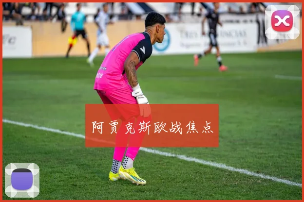 阿贾克斯欧战焦点
