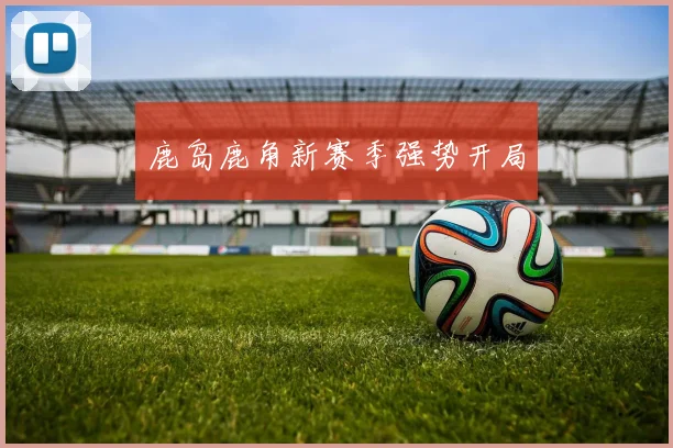 鹿岛鹿角新赛季强势开局