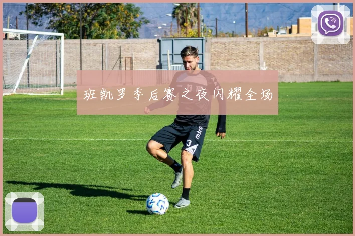 班凯罗季后赛之夜闪耀全场