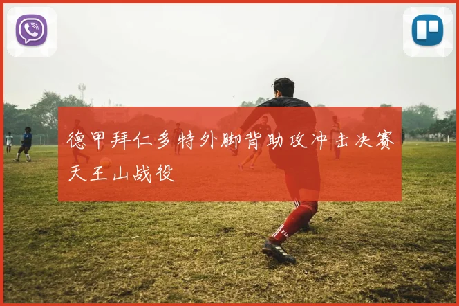 德甲拜仁多特外脚背助攻冲击决赛天王山战役