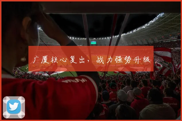 广厦核心复出，战力强势升级
