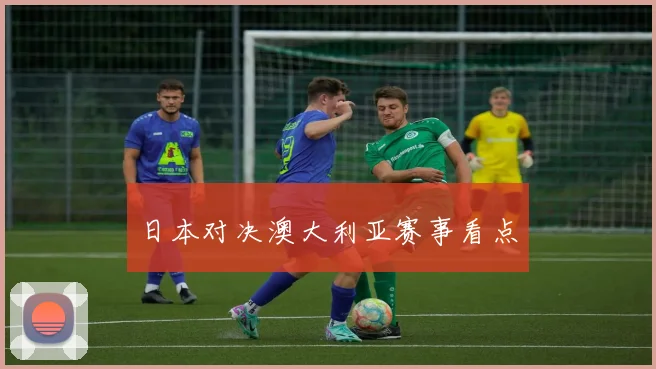 日本对决澳大利亚赛事看点