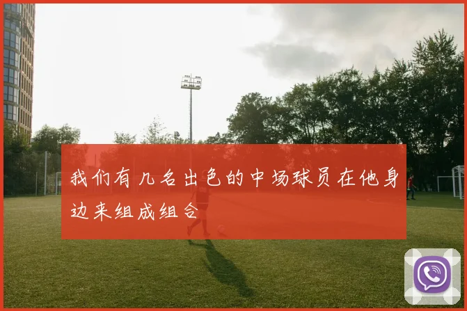 我们有几名出色的中场球员在他身边来组成组合