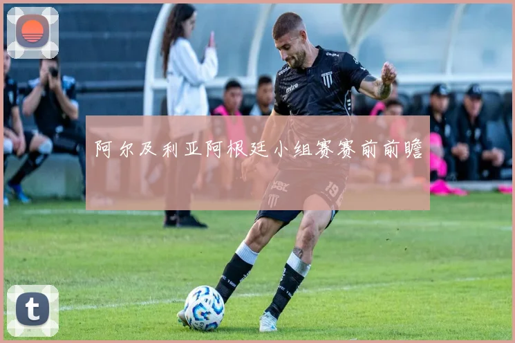 阿尔及利亚阿根廷小组赛赛前前瞻