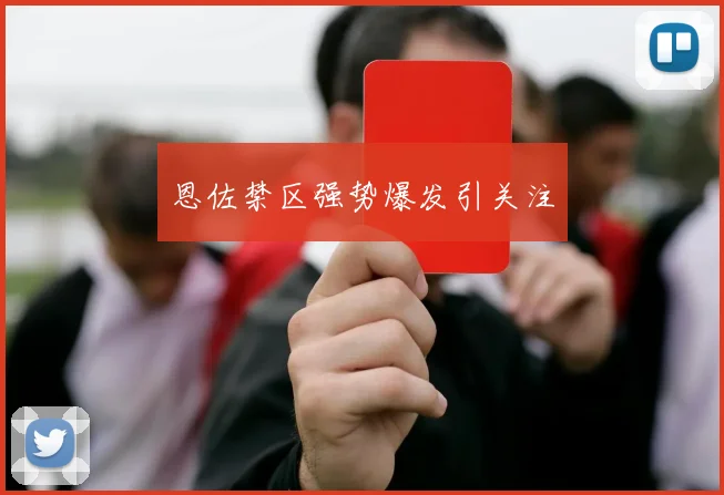 恩佐禁区强势爆发引关注