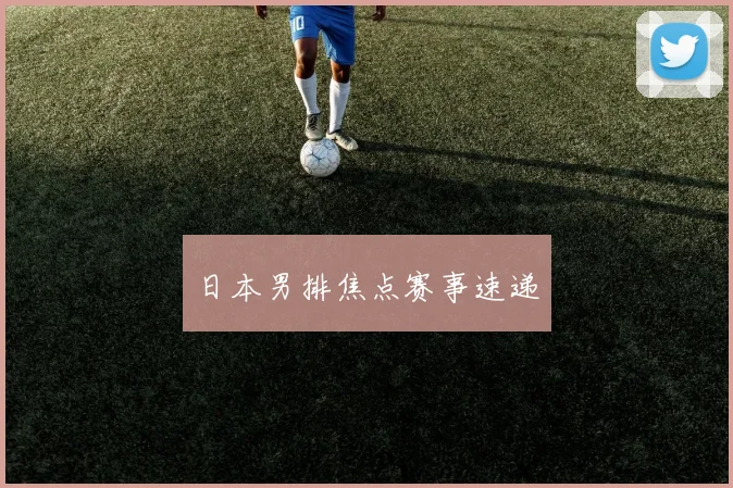 日本男排焦点赛事速递