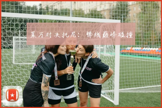 莱万对决托尼：锋线巅峰碰撞