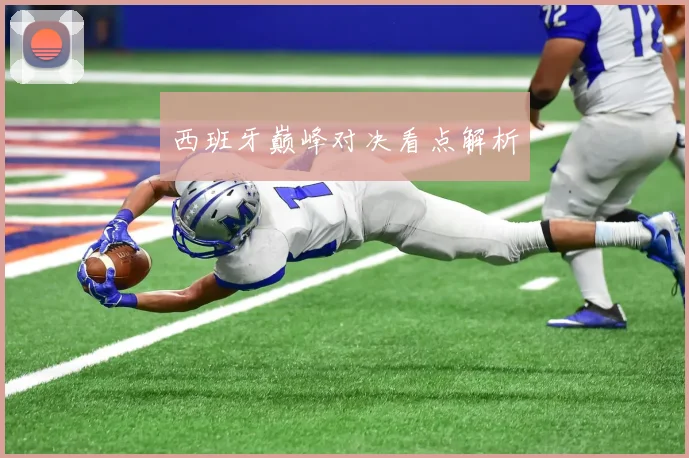 西班牙巅峰对决看点解析