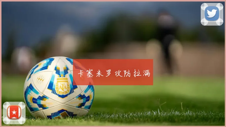 卡塞米罗攻防拉满