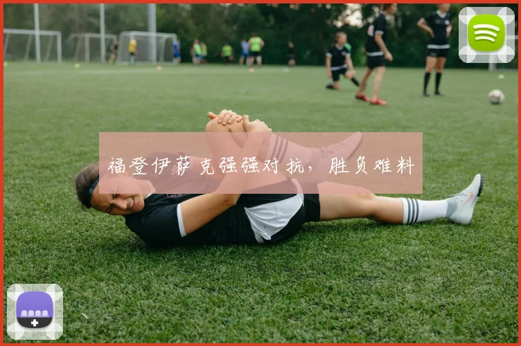 福登伊萨克强强对抗，胜负难料