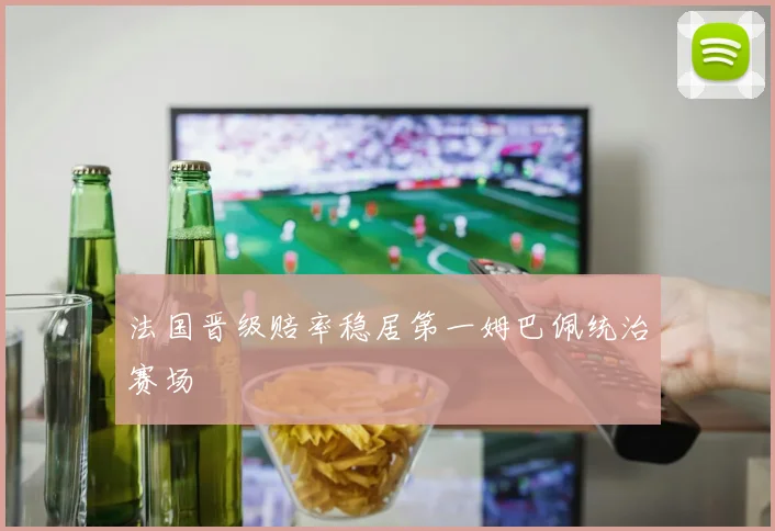 法国晋级赔率稳居第一姆巴佩统治赛场