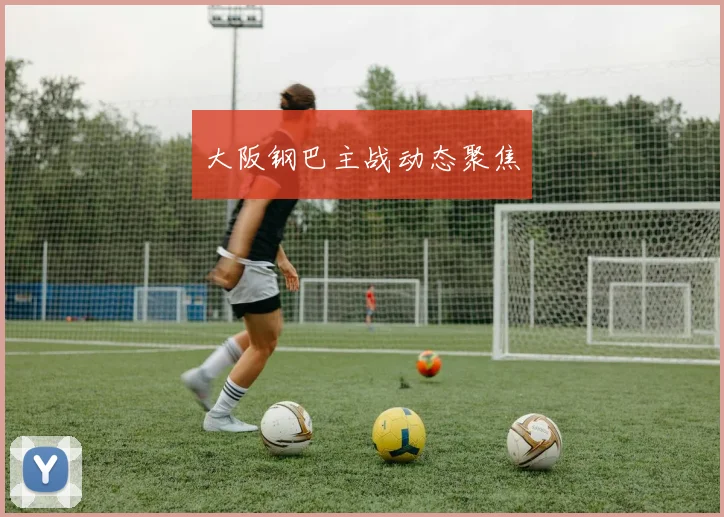 大阪钢巴主战动态聚焦
