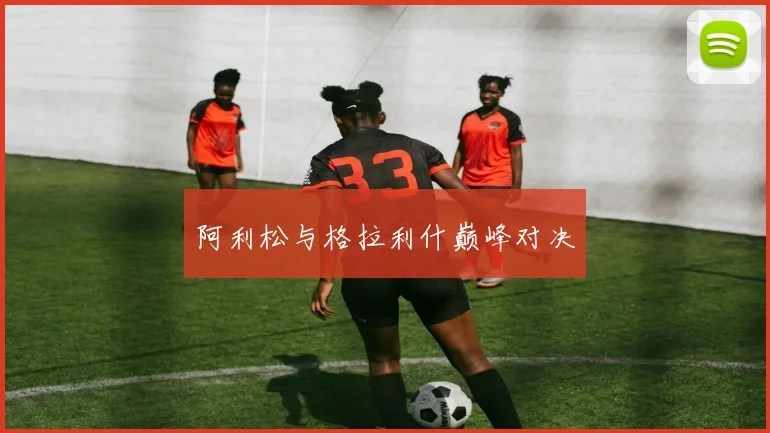 阿利松与格拉利什巅峰对决