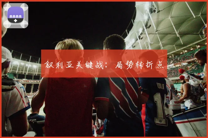 叙利亚关键战：局势转折点
