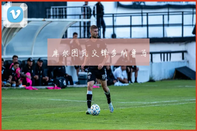 库尔图瓦交锋多纳鲁马