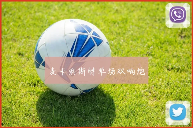 麦卡利斯特单场双响炮