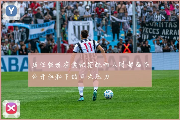 历任教练在尝试搭配两人时都面临公开和私下的巨大压力