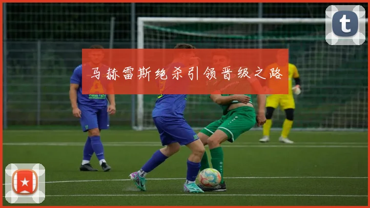 马赫雷斯绝杀引领晋级之路