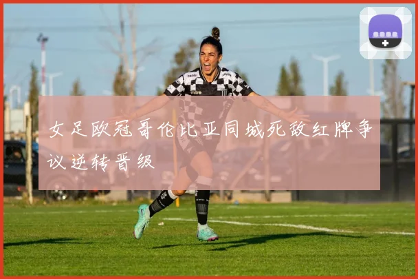 女足欧冠哥伦比亚同城死敌红牌争议逆转晋级