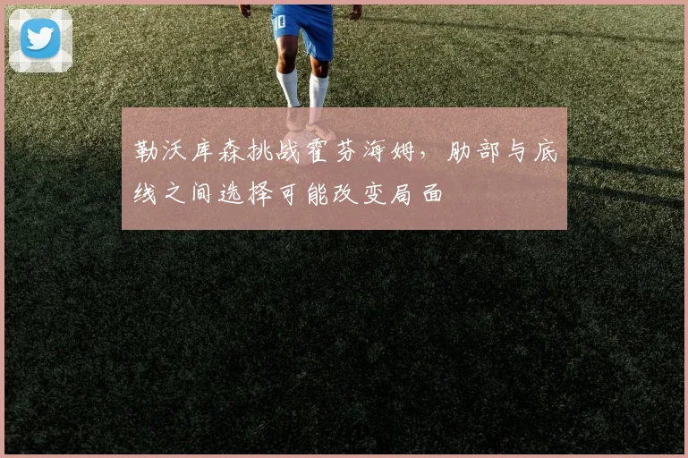 勒沃库森挑战霍芬海姆，肋部与底线之间选择可能改变局面