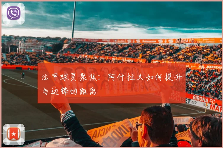 法甲球员聚焦：阿什拉夫如何提升与边锋的距离