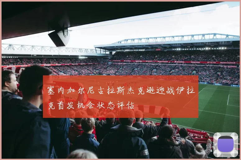 塞内加尔尼古拉斯杰克逊迎战伊拉克首发机会状态评估