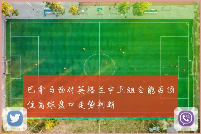 巴拿马面对英格兰中卫组合能否顶住高球盘口走势判断