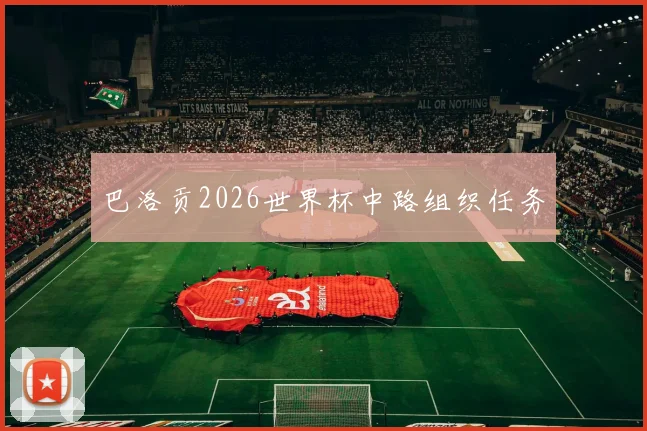巴洛贡2026世界杯中路组织任务