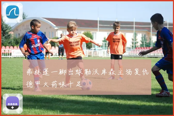 弗林蓬一脚出球勒沃库森主场复仇德甲火药味十足