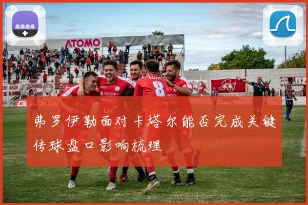 弗罗伊勒面对卡塔尔能否完成关键传球盘口影响梳理