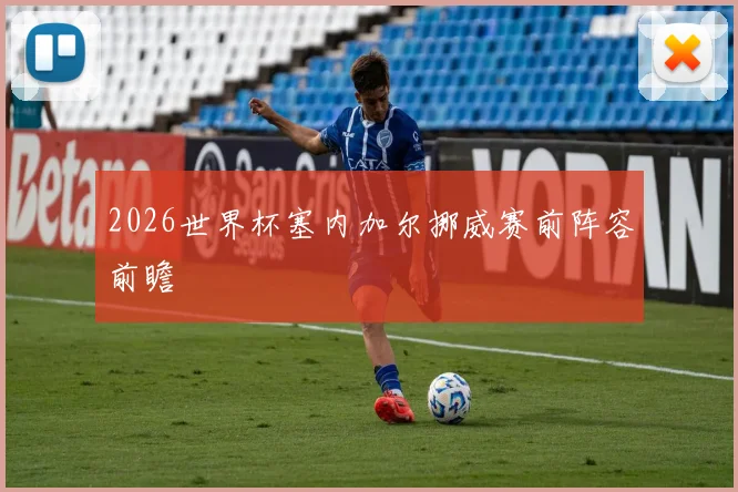 2026世界杯塞内加尔挪威赛前阵容前瞻