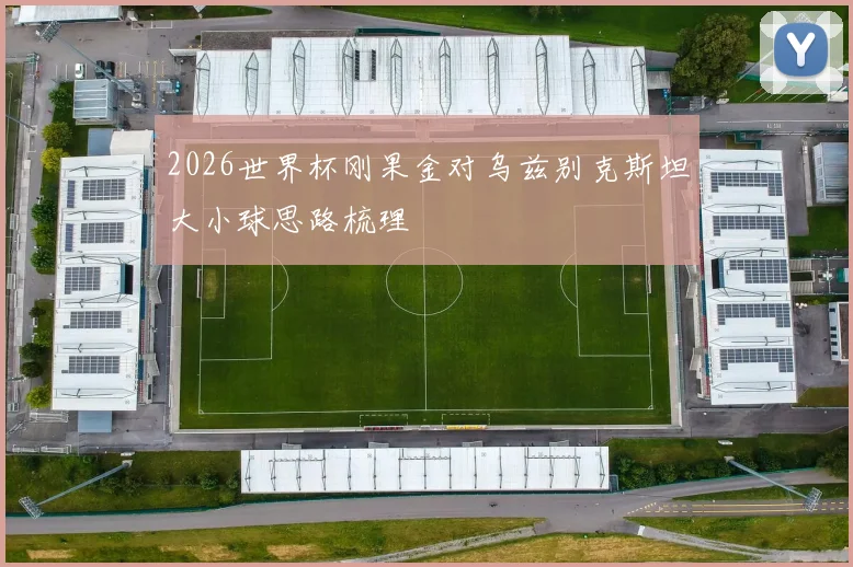 2026世界杯刚果金对乌兹别克斯坦大小球思路梳理