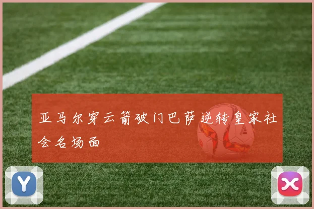 亚马尔穿云箭破门巴萨逆转皇家社会名场面