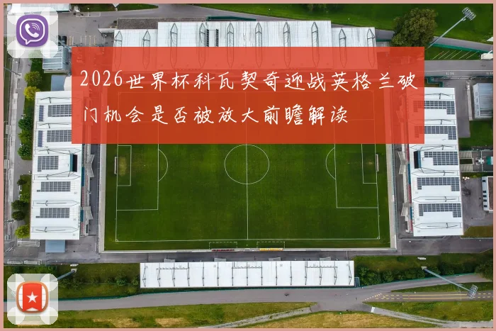 2026世界杯科瓦契奇迎战英格兰破门机会是否被放大前瞻解读