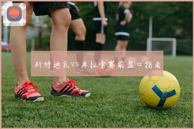 科特迪瓦vs库拉索赛前盘口指南