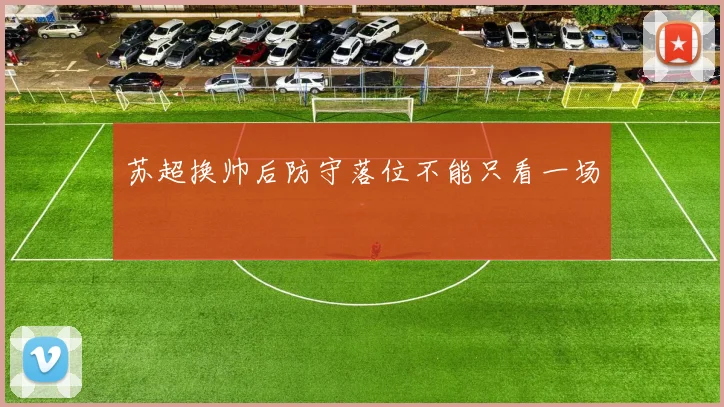 苏超换帅后防守落位不能只看一场
