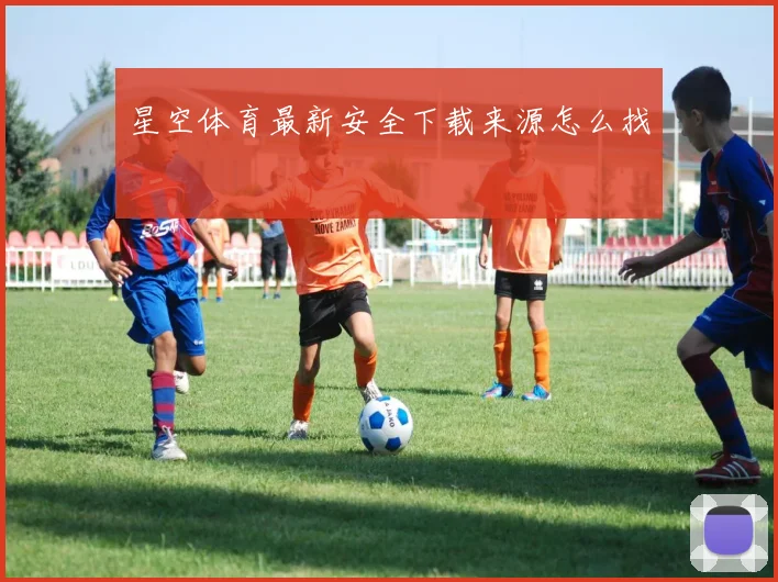 星空体育最新安全下载来源怎么找