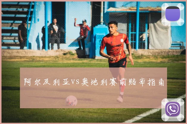 阿尔及利亚vs奥地利赛前赔率指南