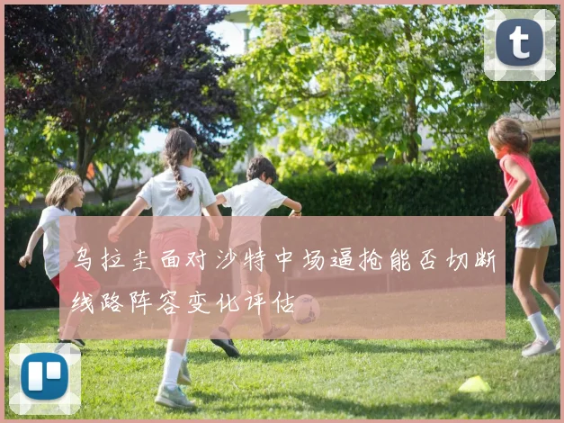乌拉圭面对沙特中场逼抢能否切断线路阵容变化评估