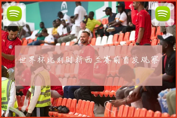 世界杯比利时新西兰赛前首发观察