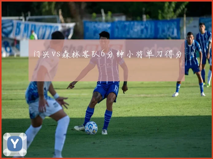 门兴vs森林客队6分钟小将单刀得分