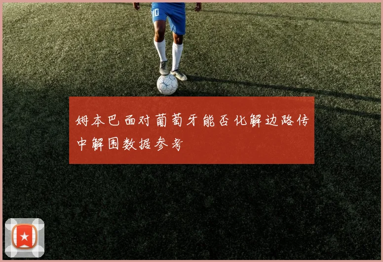 姆本巴面对葡萄牙能否化解边路传中解围数据参考