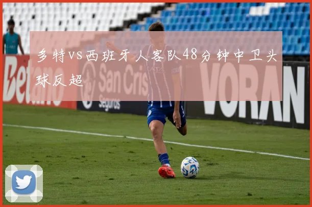 多特vs西班牙人客队48分钟中卫头球反超