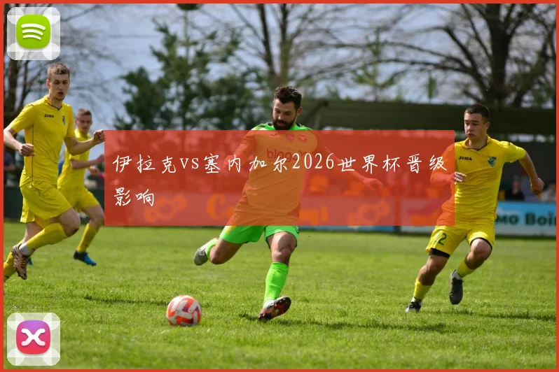 伊拉克vs塞内加尔2026世界杯晋级影响