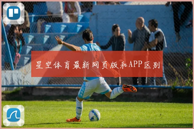 星空体育最新网页版和APP区别